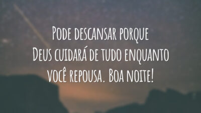 Pode descansar porque Deus cuidará de tudo enquanto você repousa. Boa noite!