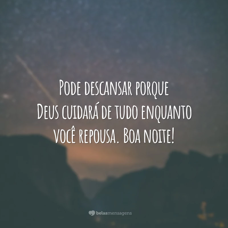 Pode descansar porque Deus cuidará de tudo enquanto você repousa. Boa noite!