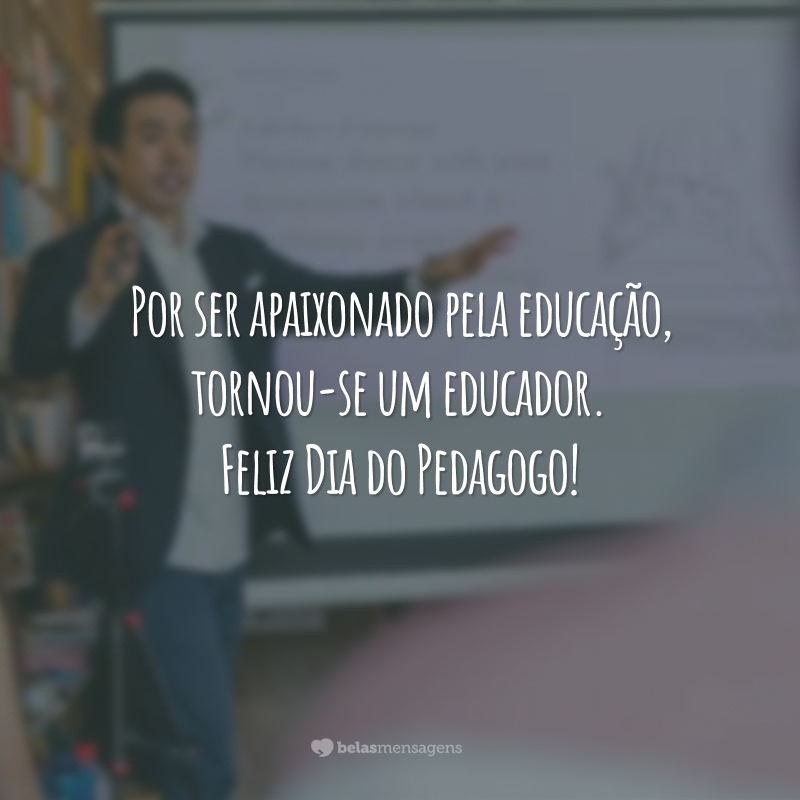 Por ser apaixonado pela educação, tornou-se um educador. Feliz Dia do Pedagogo!