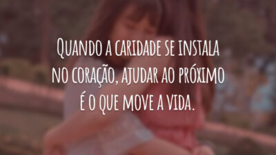 Quando a caridade se instala no coração, ajudar ao próximo é o que move a vida.