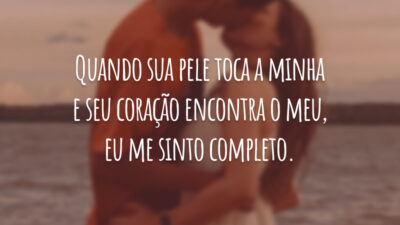 Quando sua pele toca a minha e seu coração encontra o meu, eu me sinto completo.