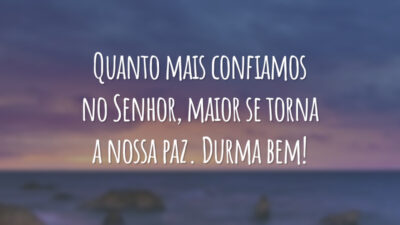 Quanto mais confiamos no Senhor, maior se torna a nossa paz. Durma bem!