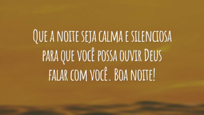 Que a noite seja calma e silenciosa para que você possa ouvir Deus falar com você. Boa noite!