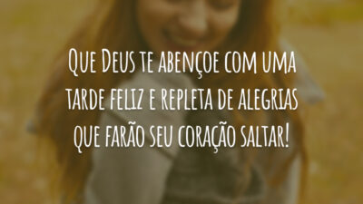 Que Deus te abençoe com uma tarde feliz e repleta de alegrias que farão seu coração saltar!