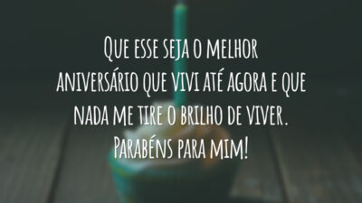 Que esse seja o melhor aniversário que vivi até agora e que nada me tire o brilho de viver. Parabéns para mim!