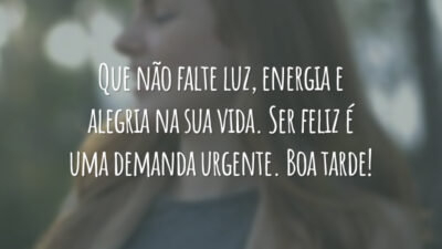Que não falte luz, energia e alegria na sua vida. Ser feliz é uma demanda urgente. Boa tarde!