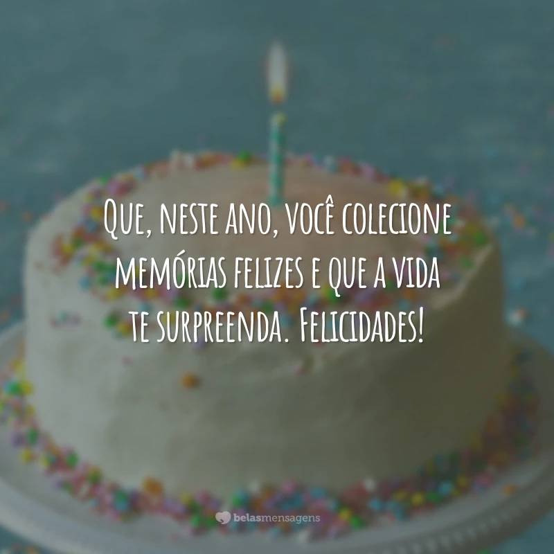 Que, neste ano, você colecione memórias felizes e que a vida te surpreenda. Felicidades!