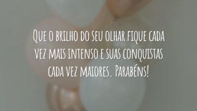 Que o brilho do seu olhar fique cada vez mais intenso e suas conquistas cada vez maiores. Parabéns!