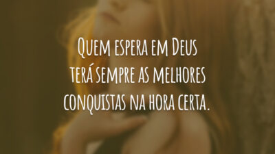 Quem espera em Deus terá sempre as melhores conquistas na hora certa.