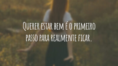 Querer estar bem é o primeiro passo para realmente ficar.
