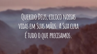 Querido Deus, coloco nossas vidas em Suas mãos. A Sua cura é tudo o que precisamos.