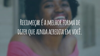 Recomeçar é a melhor forma de dizer que ainda acredita em você.