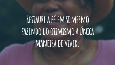 Restaure a fé em si mesmo fazendo do otimismo a única maneira de viver.