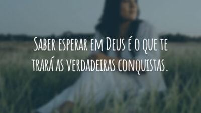 Saber esperar em Deus é o que te trará as verdadeiras conquistas.