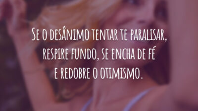 Se o desânimo tentar te paralisar, respire fundo, se encha de fé e redobre o otimismo.