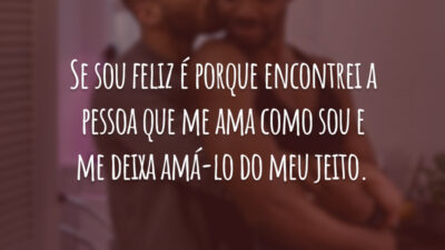 Se sou feliz é porque encontrei a pessoa que me ama como sou e me deixa amá-lo do meu jeito.