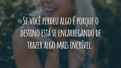 Se você perdeu algo é porque o destino está se encarregando de trazer algo mais incrível.