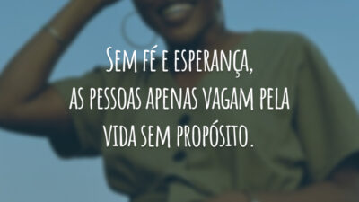 Sem fé e esperança, as pessoas apenas vagam pela vida sem propósito.