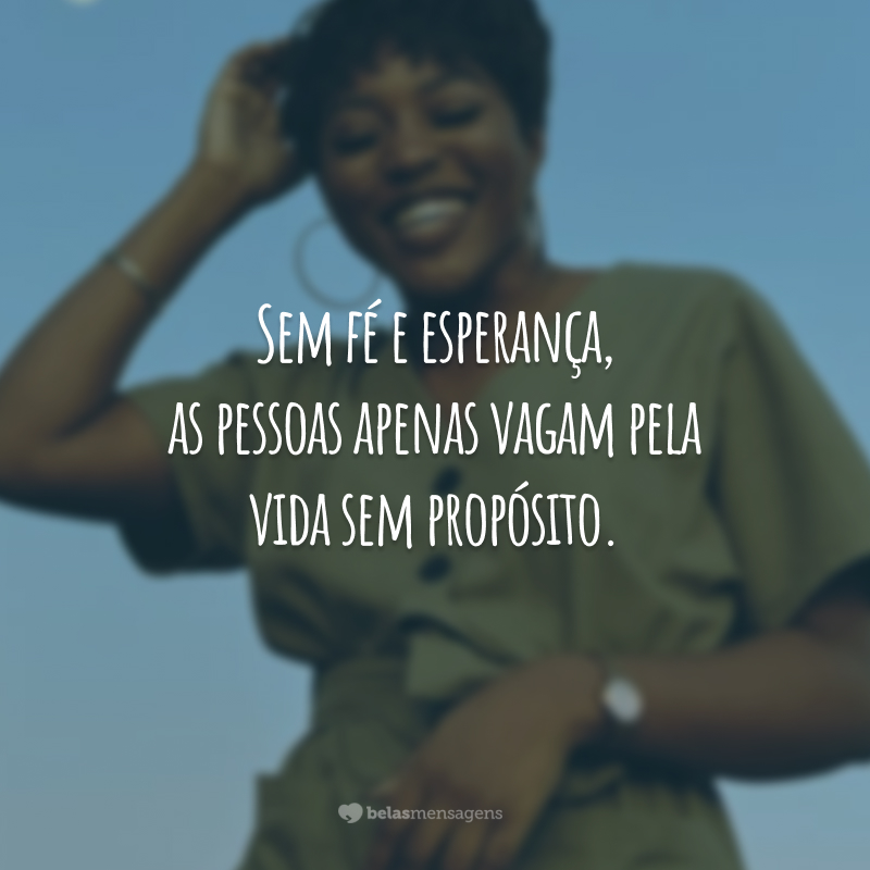 Sem fé e esperança, as pessoas apenas vagam pela vida sem propósito.