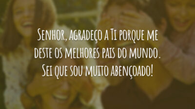 Senhor, agradeço a Ti porque me deste os melhores pais do mundo. Sei que sou muito abençoado!
