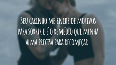 Seu carinho me enche de motivos para sorrir e é o remédio que minha alma precisa para recomeçar.
