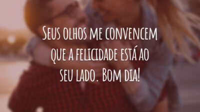 Seus olhos me convencem que a felicidade está ao seu lado. Bom dia!