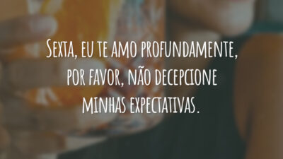 Sexta, eu te amo profundamente, por favor, não decepcione minhas expectativas.