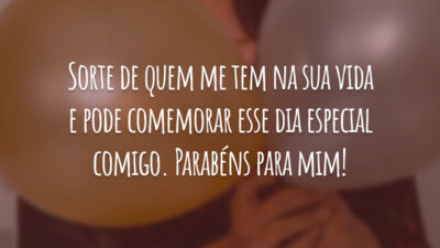 Sorte de quem me tem na sua vida e pode comemorar esse dia especial comigo. Parabéns para mim!
