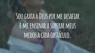 Sou grata a Deus por me desafiar e me ensinar a superar meus medos a cada obstáculo.