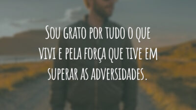 Sou grato por tudo o que vivi e pela força que tive em superar as adversidades.