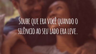 Soube que era você quando o silêncio ao seu lado era leve.