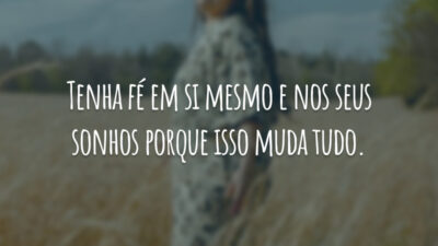 Tenha fé em si mesmo e nos seus sonhos porque isso muda tudo.
