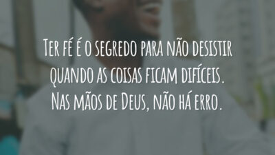 Ter fé é o segredo para não desistir quando as coisas ficam difíceis. Nas mãos de Deus, não há erro.