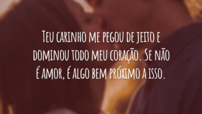 Teu carinho me pegou de jeito e dominou todo meu coração. Se não é amor, é algo bem próximo a isso.