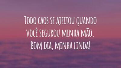Todo caos se ajeitou quando você segurou minha mão. Bom dia, minha linda!