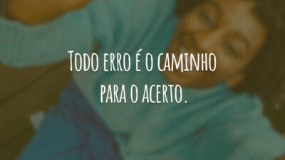 Todo erro é o caminho para o acerto.
