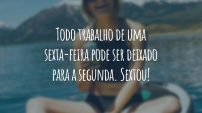 Todo trabalho de uma sexta-feira pode ser deixado para a segunda. Sextou!