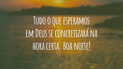 Tudo o que esperamos em Deus se concretizará na hora certa. Boa noite!
