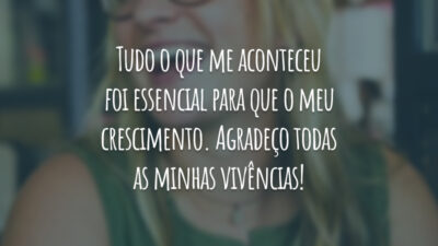 Tudo o que me aconteceu foi essencial para que o meu crescimento. Agradeço todas as minhas vivências!