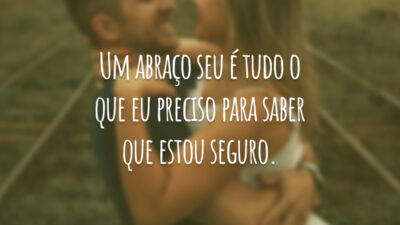 Um abraço seu é tudo o que eu preciso para saber que estou seguro.