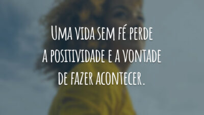 Uma vida sem fé perde a positividade e a vontade de fazer acontecer.