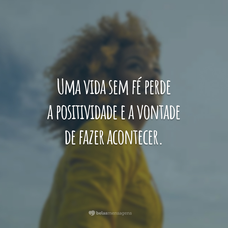 Uma vida sem fé perde a positividade e a vontade de fazer acontecer.