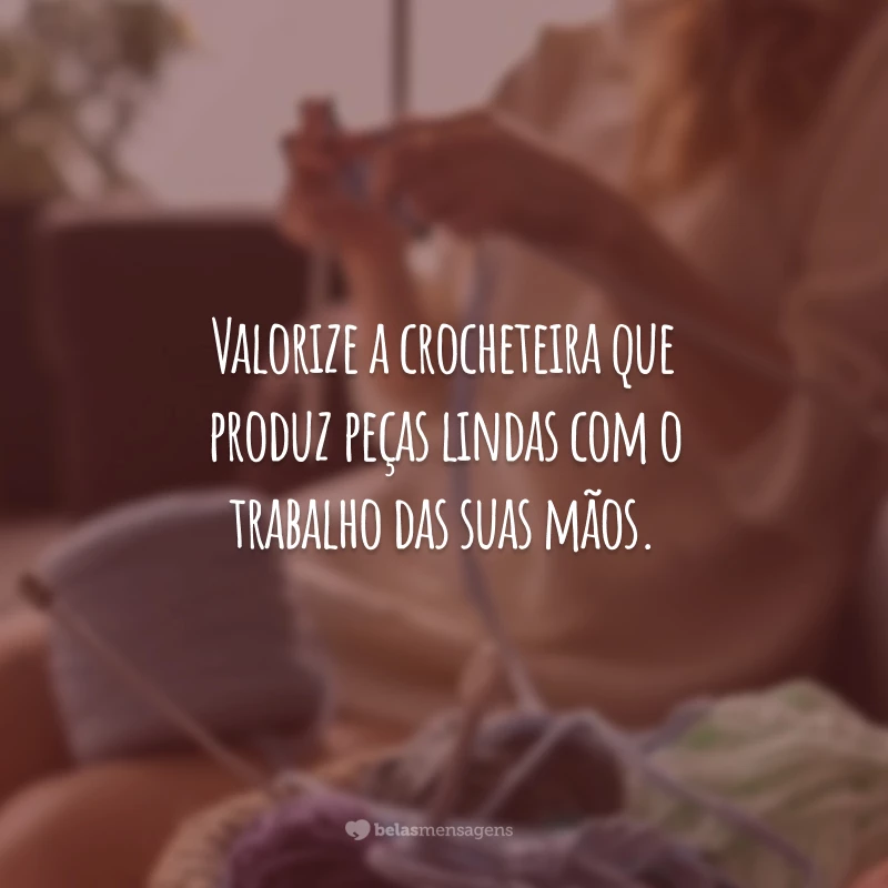 Valorize a crocheteira que produz peças lindas com o trabalho das suas mãos.