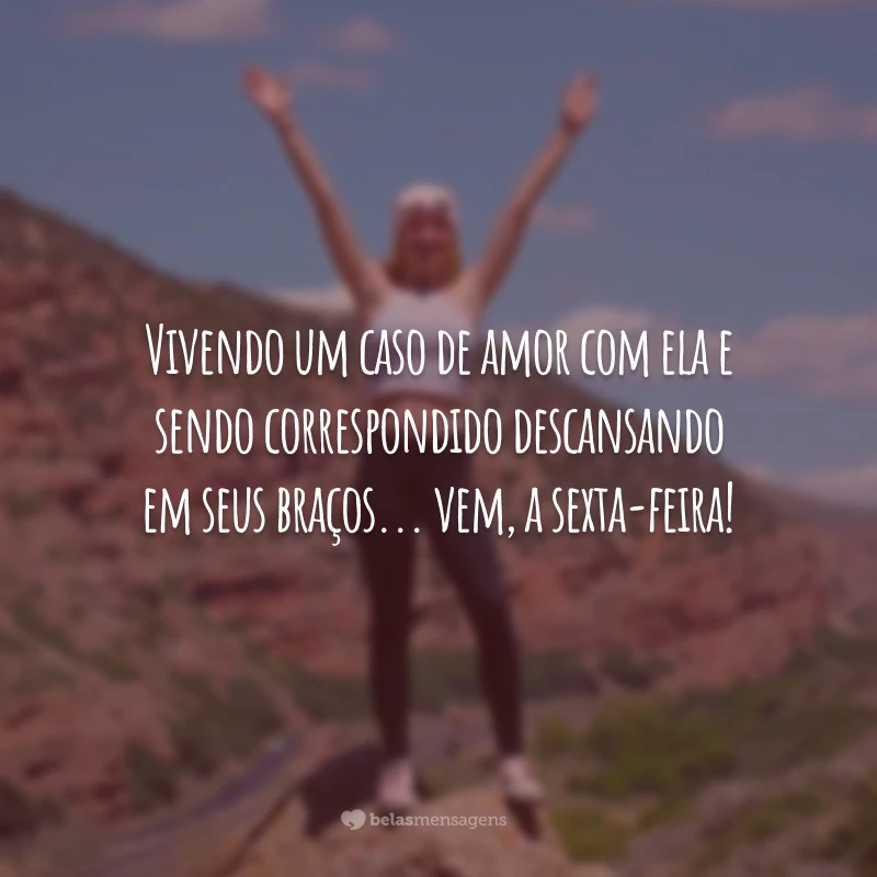 Vivendo um caso de amor com ela e sendo correspondido descansando em seus braços... vem, a sexta-feira!