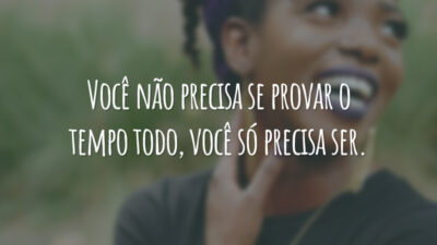 Você não precisa se provar o tempo todo, você só precisa ser.