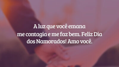 A luz que você emana me contagia e me faz bem. Feliz Dia dos Namorados! Amo você.