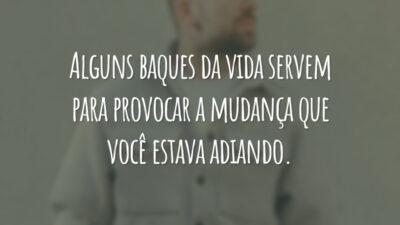 Alguns baques da vida servem para provocar a mudança que você estava adiando.