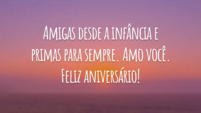 Amigas desde a infância e primas para sempre. Amo você. Feliz aniversário!