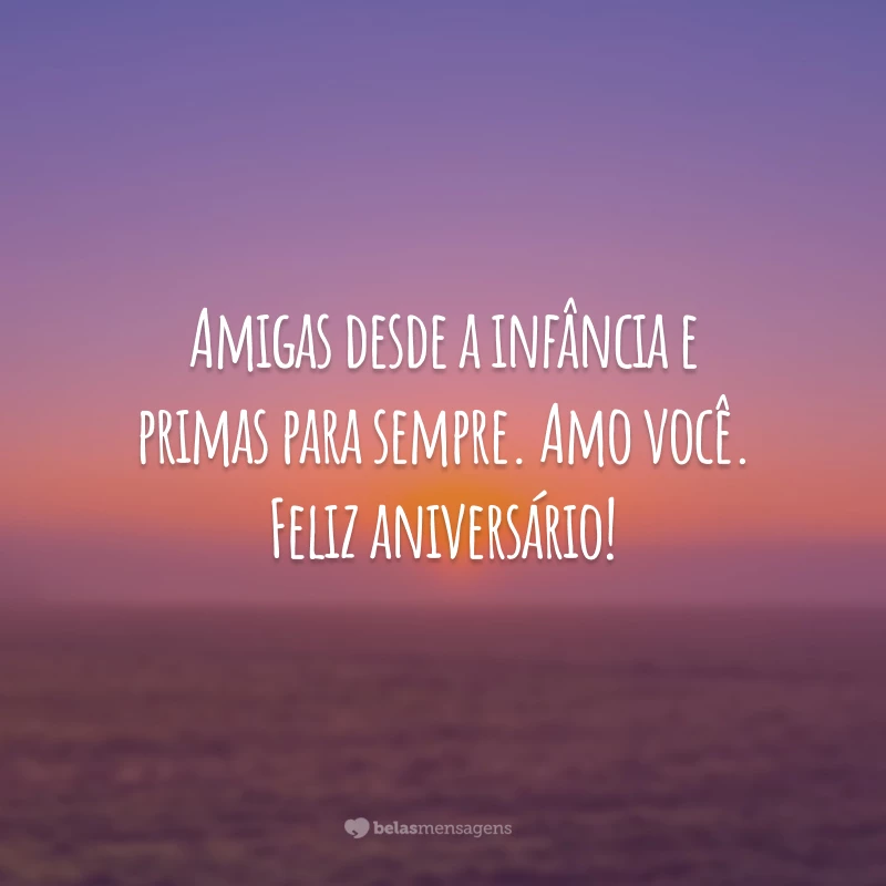 Amigas desde a infância e primas para sempre. Amo você. Feliz aniversário!