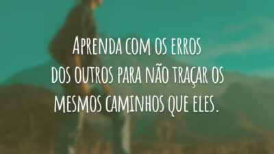 Aprenda com os erros dos outros para não traçar os mesmos caminhos que eles.